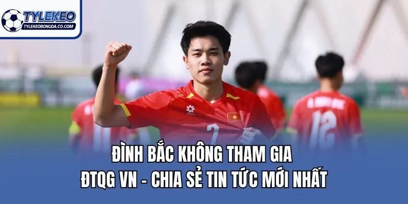 Đình Bắc Không Tham Gia ĐTQG VN - Chia Sẻ Tin Tức Mới Nhất