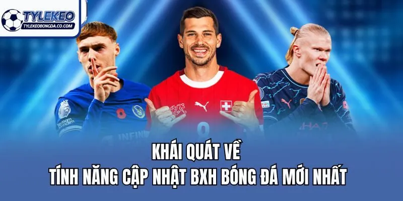 Khái quát về tính năng cập nhật BXH bóng đá mới nhất