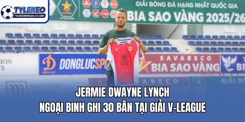 Jermie Dwayne Lynch| Ngoại Binh Ghi 30 Bàn Tại Giải V-League