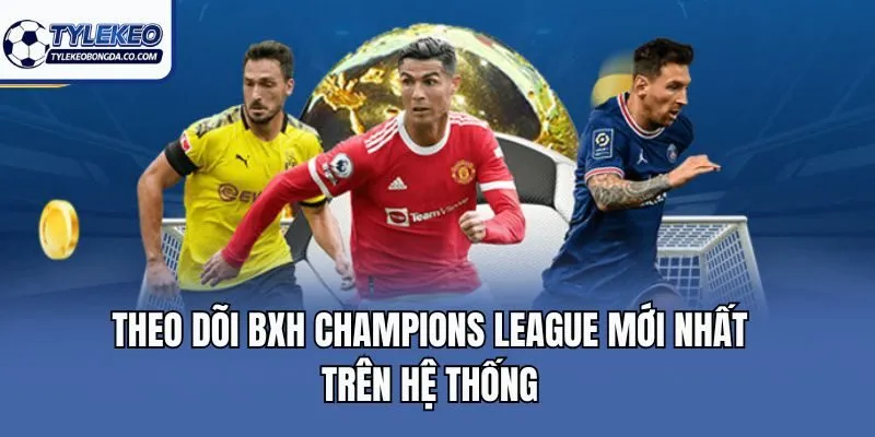 Theo dõi BXH Champions League mới nhất trên hệ thống