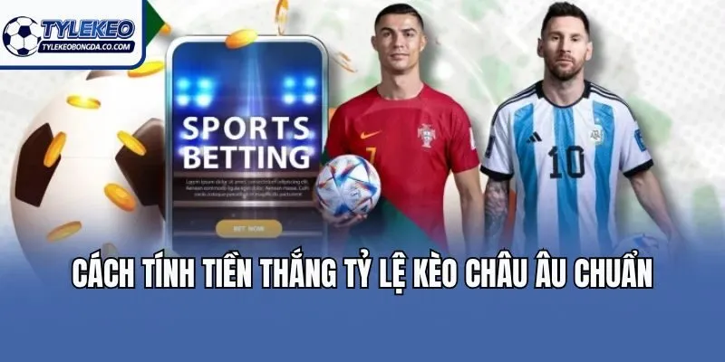 Cách tính tiền thắng tỷ lệ kèo châu Âu chuẩn
