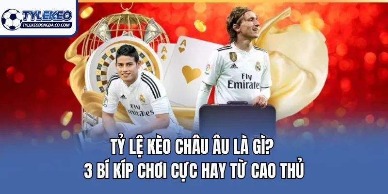Tỷ Lệ Kèo Châu Âu Là Gì? 3 Bí Kíp Chơi Cực Hay Từ Cao Thủ