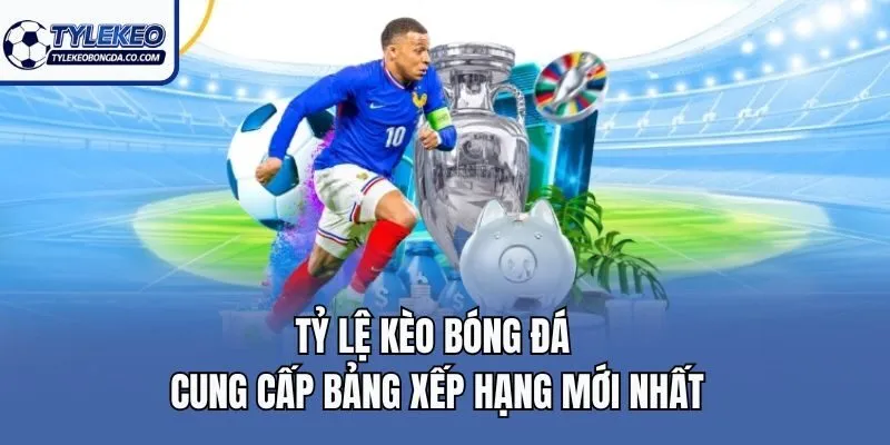 Tỷ lệ kèo bóng đá cung cấp bảng xếp hạng mới nhất
