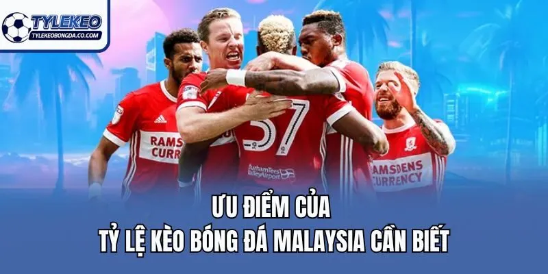 Ưu điểm của tỷ lệ kèo bóng đá Malaysia cần biết